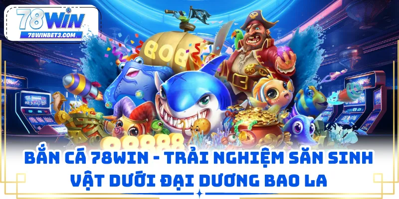 Bắn Cá 78WIN - Trải Nghiệm Săn Sinh Vật Dưới Đại Dương Bao La