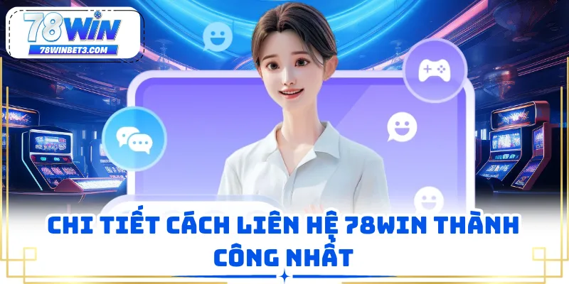 Chi tiết cách liên hệ 78WIN thành công nhất