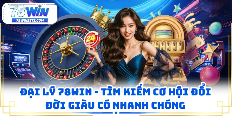 Đại Lý 78WIN - Tìm Kiếm Cơ Hội Đổi Đời Giàu Có Nhanh Chóng