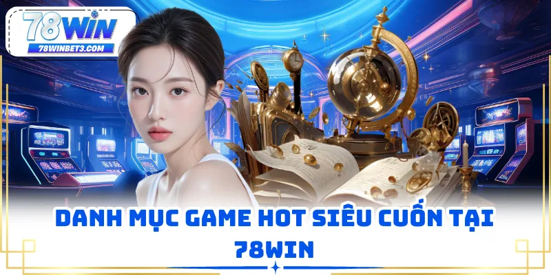 Danh mục game hot siêu cuốn tại 78WIN