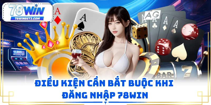 Điều kiện cần bắt buộc khi đăng nhập 78WIN