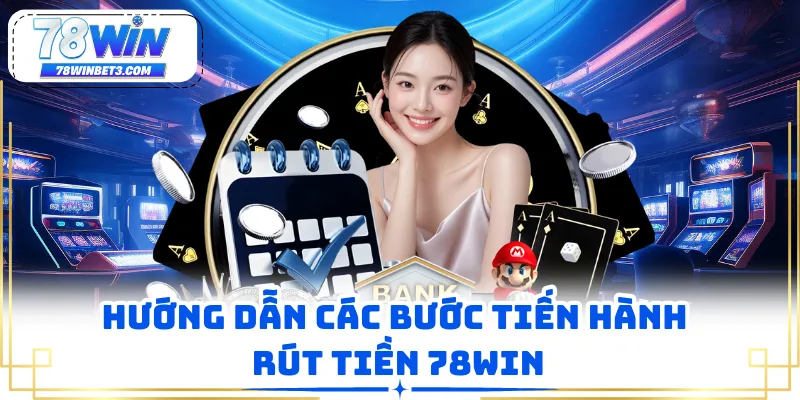 Hướng dẫn các bước tiến hành rút tiền 78WIN