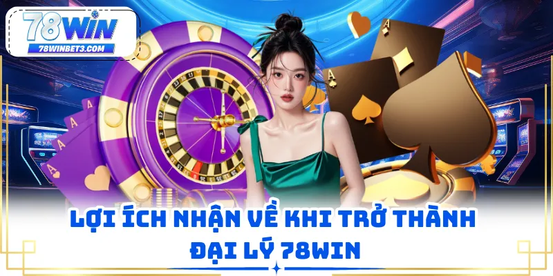 Lợi ích nhận về khi trở thành đại lý 78WIN