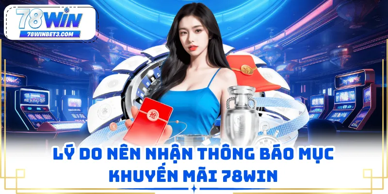 Lý do nên nhận thông báo mục khuyến mãi 78WIN