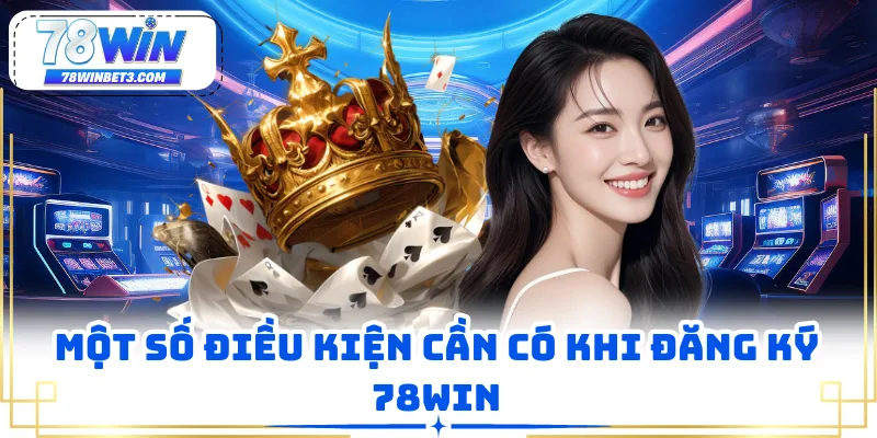 Một số điều kiện cần có khi đăng ký 78WIN
