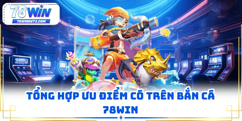 Tổng hợp ưu điểm có trên bắn cá 78WIN