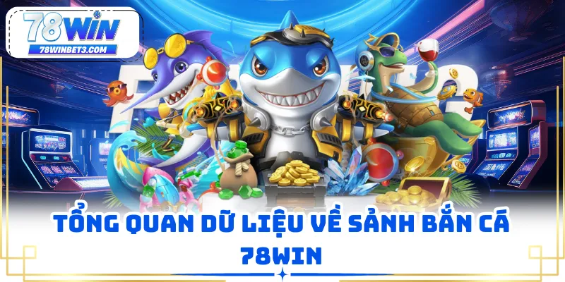 Tổng quan dữ liệu về sảnh bắn cá 78WIN