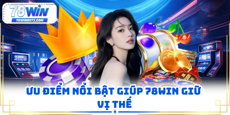Ưu điểm nổi bật giúp 78WIN giữ vị thế