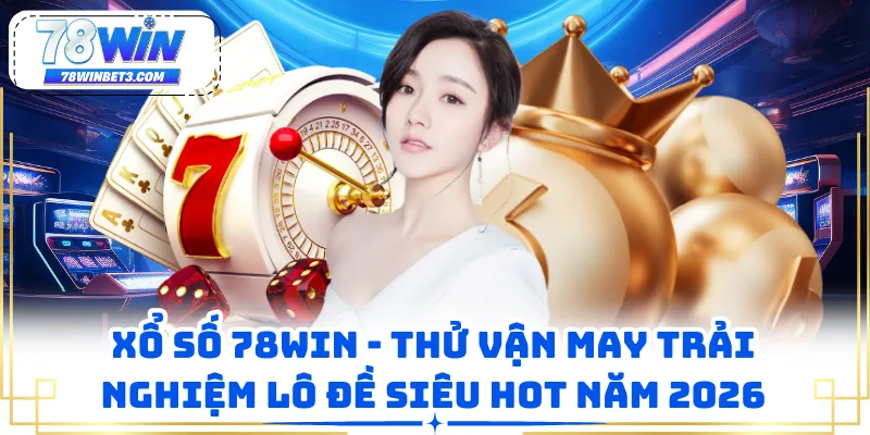 Xổ Số 78WIN - Thử Vận May Trải Nghiệm Lô Đề Siêu Hot Năm 2026