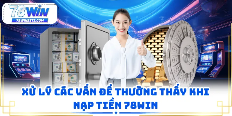 Xử lý các vấn đề thường thấy khi nạp tiền 78WIN